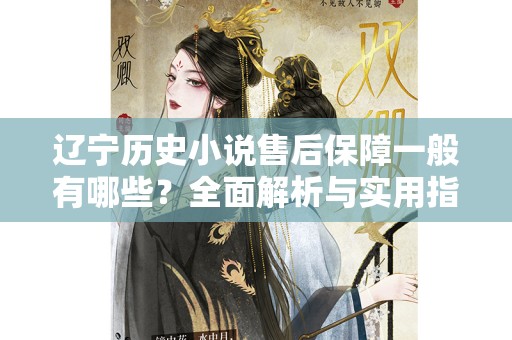 辽宁历史小说售后保障一般有哪些？全面解析与实用指南