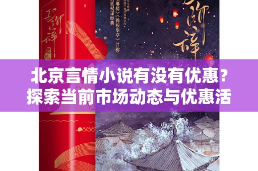 北京言情小说有没有优惠？探索当前市场动态与优惠活动