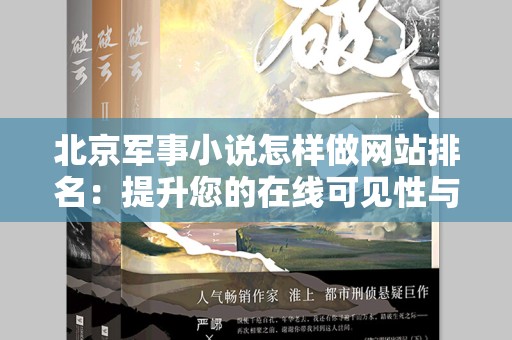 北京军事小说怎样做网站排名：提升您的在线可见性与阅读量