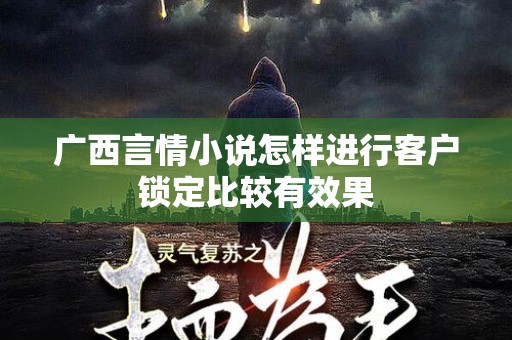 广西言情小说怎样进行客户锁定比较有效果
