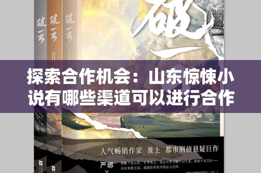 探索合作机会：山东惊悚小说有哪些渠道可以进行合作