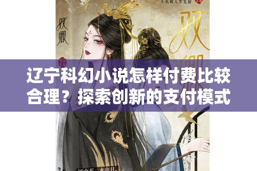 辽宁科幻小说怎样付费比较合理？探索创新的支付模式
