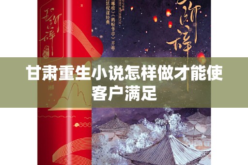 甘肃重生小说怎样做才能使客户满足