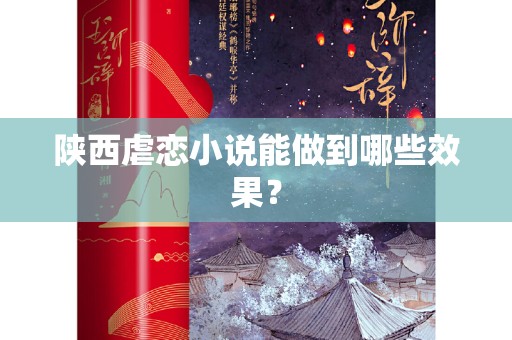 陕西虐恋小说能做到哪些效果？