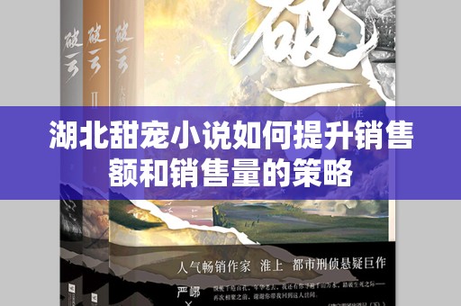 湖北甜宠小说如何提升销售额和销售量的策略