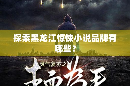 探索黑龙江惊悚小说品牌有哪些？
