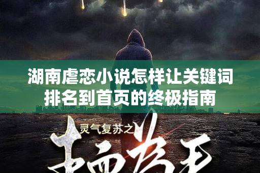 湖南虐恋小说怎样让关键词排名到首页的终极指南