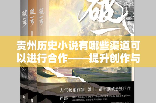 贵州历史小说有哪些渠道可以进行合作——提升创作与传播的新途径