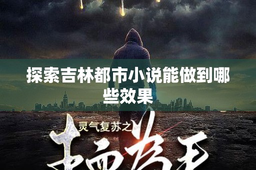 探索吉林都市小说能做到哪些效果