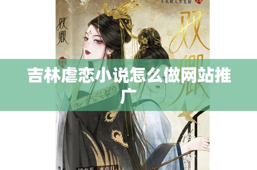 吉林虐恋小说怎么做网站推广