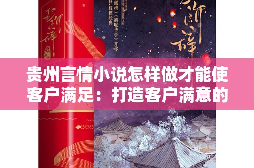 贵州言情小说怎样做才能使客户满足：打造客户满意的优质作品