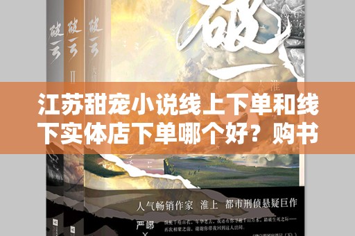 江苏甜宠小说线上下单和线下实体店下单哪个好？购书方式的深度解析