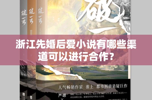 浙江先婚后爱小说有哪些渠道可以进行合作？
