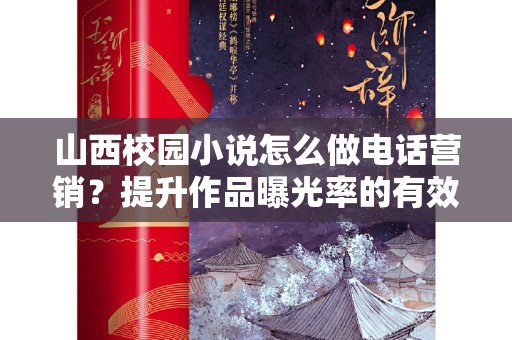 山西校园小说怎么做电话营销？提升作品曝光率的有效策略