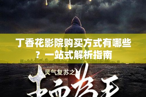 丁香花影院购买方式有哪些？一站式解析指南