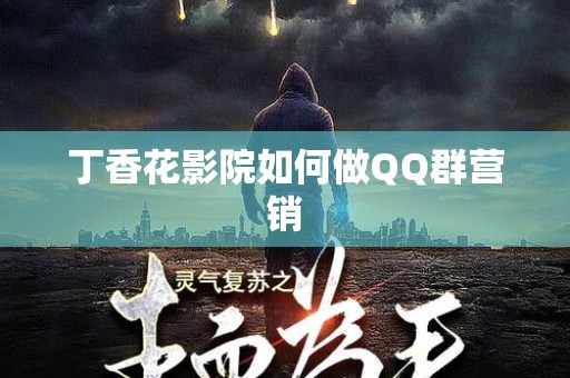 丁香花影院如何做QQ群营销