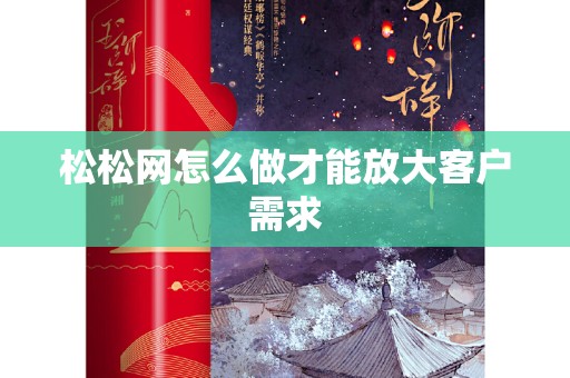 松松网怎么做才能放大客户需求