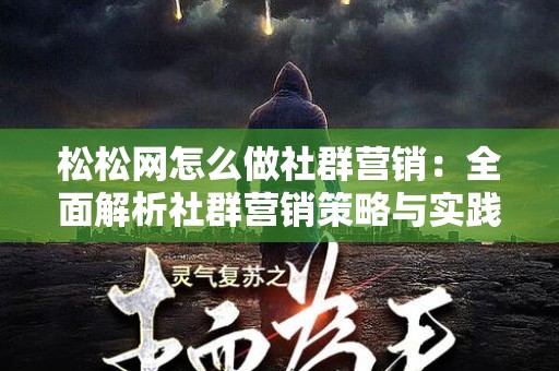 松松网怎么做社群营销：全面解析社群营销策略与实践