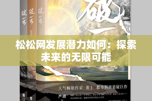 松松网发展潜力如何：探索未来的无限可能