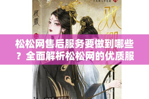松松网售后服务要做到哪些？全面解析松松网的优质服务体系