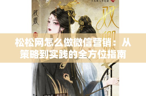 松松网怎么做微信营销：从策略到实践的全方位指南