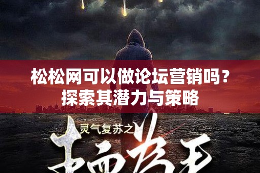 松松网可以做论坛营销吗？探索其潜力与策略