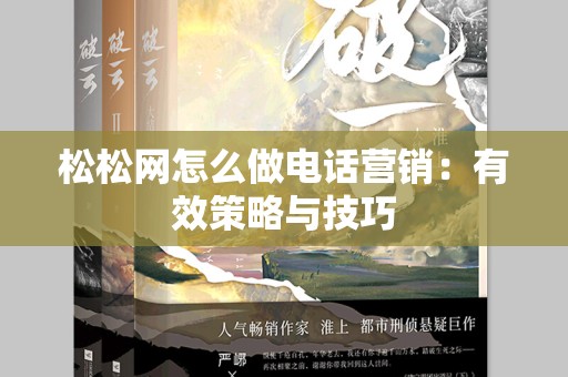 松松网怎么做电话营销：有效策略与技巧