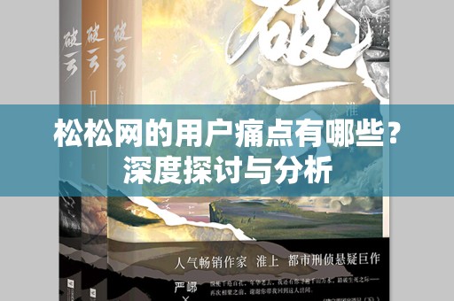 松松网的用户痛点有哪些？深度探讨与分析