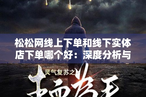 松松网线上下单和线下实体店下单哪个好：深度分析与比较