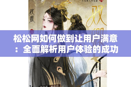 松松网如何做到让用户满意：全面解析用户体验的成功之道