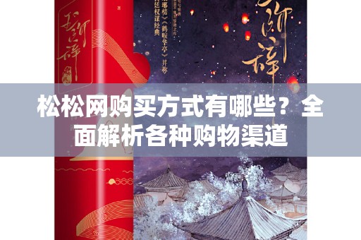 松松网购买方式有哪些？全面解析各种购物渠道