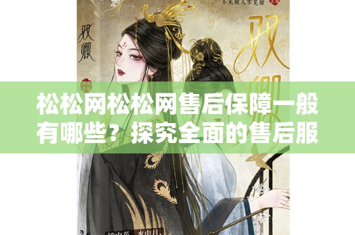 松松网松松网售后保障一般有哪些？探究全面的售后服务