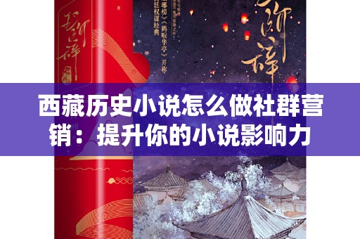 西藏历史小说怎么做社群营销：提升你的小说影响力