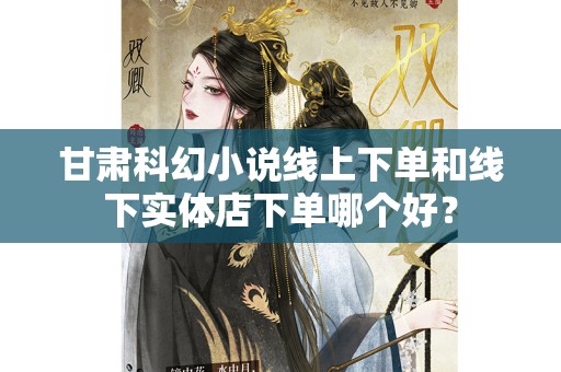 甘肃科幻小说线上下单和线下实体店下单哪个好？