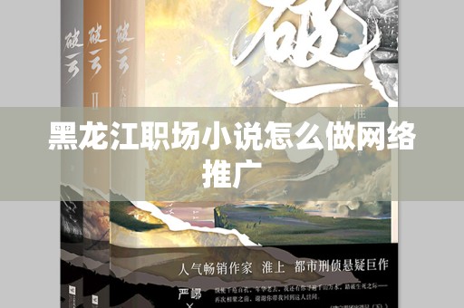 黑龙江职场小说怎么做网络推广