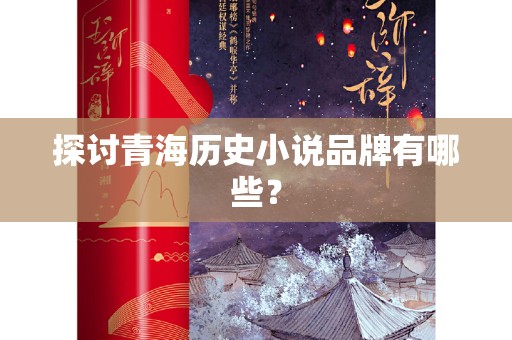 探讨青海历史小说品牌有哪些？