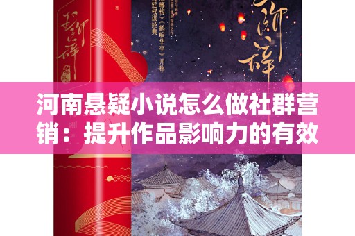河南悬疑小说怎么做社群营销：提升作品影响力的有效策略