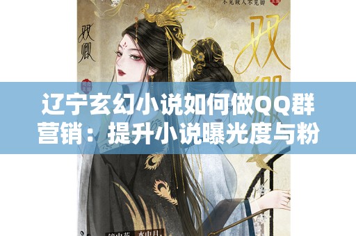 辽宁玄幻小说如何做QQ群营销：提升小说曝光度与粉丝互动的有效策略