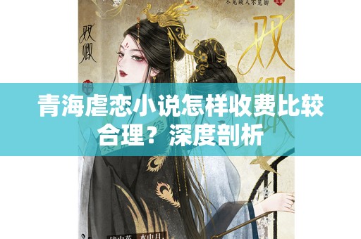 青海虐恋小说怎样收费比较合理？深度剖析
