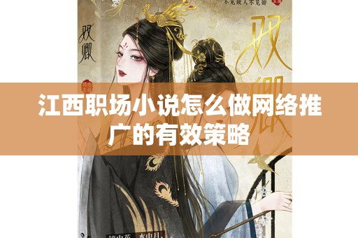 江西职场小说怎么做网络推广的有效策略