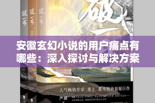 安徽玄幻小说的用户痛点有哪些：深入探讨与解决方案
