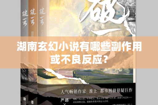 湖南玄幻小说有哪些副作用或不良反应？