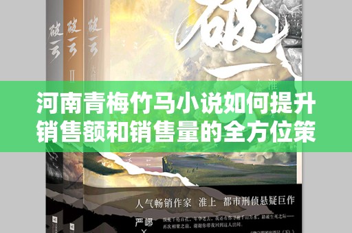 河南青梅竹马小说如何提升销售额和销售量的全方位策略