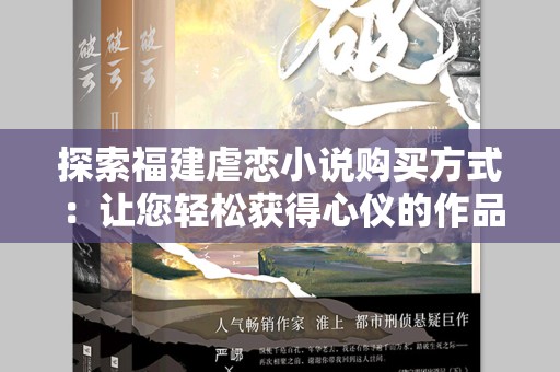 探索福建虐恋小说购买方式：让您轻松获得心仪的作品