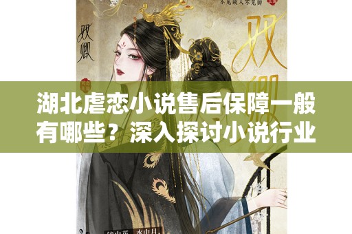 湖北虐恋小说售后保障一般有哪些？深入探讨小说行业的服务与保障