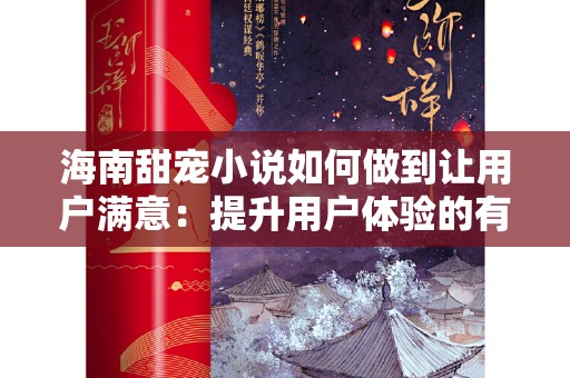 海南甜宠小说如何做到让用户满意：提升用户体验的有效策略