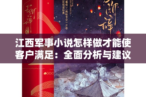 江西军事小说怎样做才能使客户满足：全面分析与建议