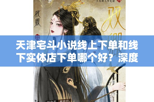 天津宅斗小说线上下单和线下实体店下单哪个好？深度分析