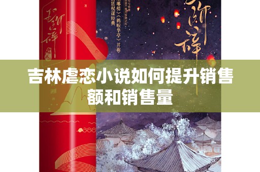吉林虐恋小说如何提升销售额和销售量