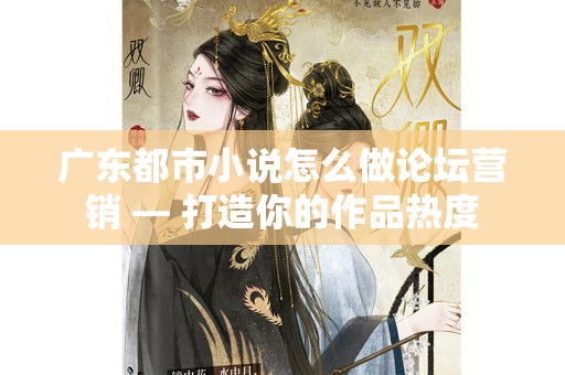 广东都市小说怎么做论坛营销 — 打造你的作品热度